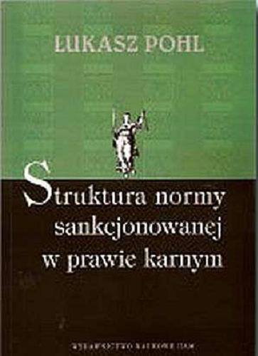 Okładka książki Struktura normy sankcjonowanej w prawie karnym :  zagadnienia ogólne / Łukasz Pohl.