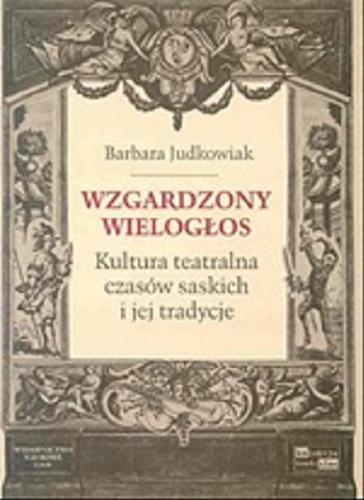 Okładka książki Wzgardzony wielogłos : kultura teatralna czasów saskich i jej tradycje / Barbara Judkowiak.