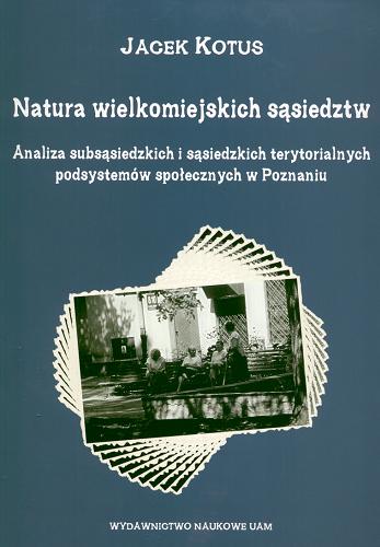 Okładka książki  Natura wielkomiejskich sąsiedztw : analiza subsąsiedzkich i sąsiedzkich terytorialnych podsystemów społecznych w Poznaniu  1