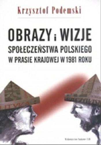 Okładka książki Obrazy i wizje społeczeństwa polskiego w prasie krajowej w 1981 roku / Krzysztof Podemski.