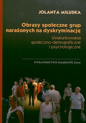 Okładka książki Obrazy społeczne grup narażonych na dyskryminację : uwarunkowania społeczno-demograficzne i psychologiczne / Jolanta Miluska.