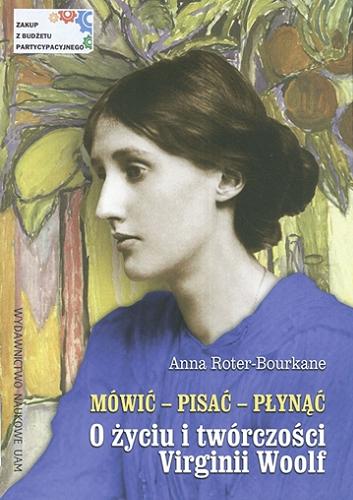 Okładka książki Mówić, pisać, płynąć : o życiu i twórczości Virginii Woolf / Anna Roter-Bourkane.