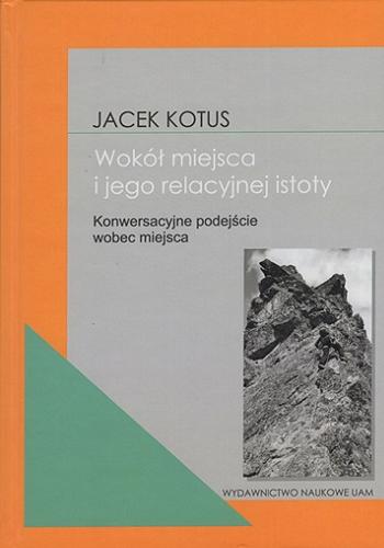 Okładka  Wokół miejsca i jego relacyjnej istoty : konwersacyjne podejście wobec miejsca / Jacek Kotus ; [recenzenci: prof. dr hab. A Lisowski ; prof. US dr hab. M. Kowalewski].