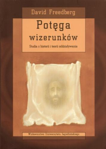 Okładka książki Potęga wizerunków : studia z historii i teorii oddziaływania / David Freedberg ; przekład Ewa Klekot.
