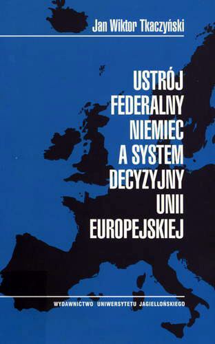 Okładka książki Ustrój federalny Niemiec a system decyzyjny Unii Europejskiej / Jan Wiktor Tkaczyński.