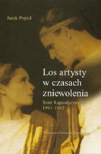 Okładka książki Los artysty w czasach zniewolenia : Teatr Rapsodyczny 1941-1967 / Jacek Popiel.