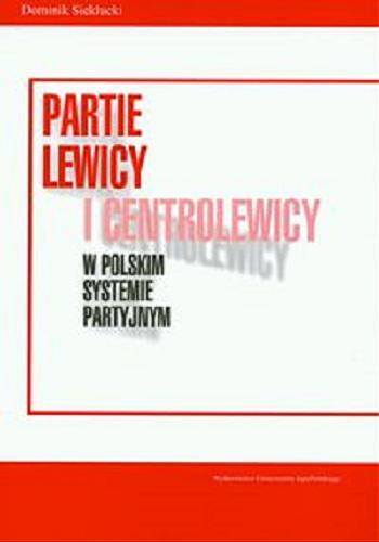 Okładka książki Partie lewicy i centrolewicy w polskim systemie partyjnym : aktywność SLD, PSL i UP na polskiej scenie politycznej / Dominik Sieklucki.
