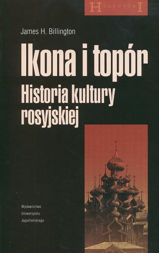 Okładka książki Ikona i topór : historia kultury rosyjskiej / James H. Billington ; przekł. Justyn Hunia.