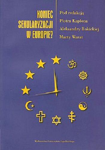 Okładka książki Koniec sekularyzacji w Europie? / pod red. Piotra Kapłona, Aleksandry Rokickiej, Marty Warat.