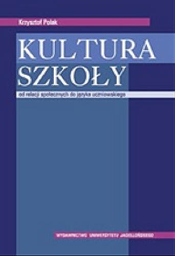 Okładka książki Kultura szkoły : od relacji społecznych do języka uczniowskiego / Krzysztof Polak.