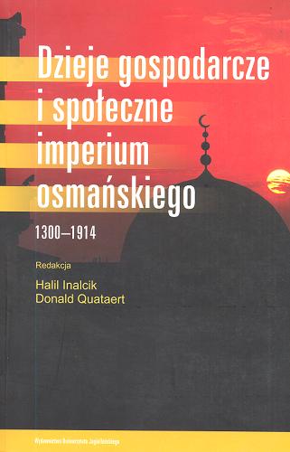 Okładka książki Dzieje gospodarcze i społeczne imperium osmańskiego : 1300-1914 / red. Halil Inalcik, Donald Quataert ; tł. Justyn Hunia.