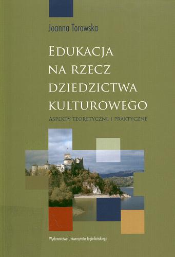 Okładka książki Edukacja na rzecz dziedzictwa kulturowego : aspekty teoretyczne i praktyczne / Joanna Torowska.