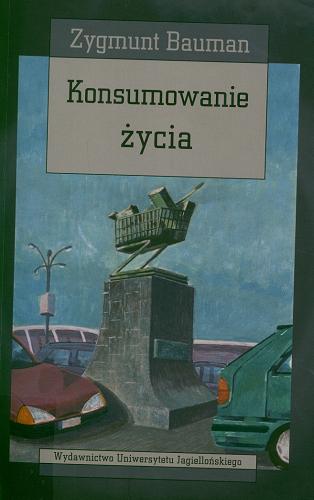 Okładka książki Konsumowanie życia / Zygmunt Bauman ; przekł. Monika Wyrwas-Wiśniewska.
