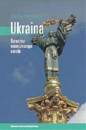 Okładka książki Ukraina : narodziny nowoczesnego narodu / Serhy Yekelchyk ; tł. Joanna Gilewicz.