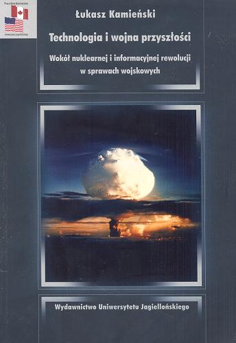 Okładka książki Technologia i wojna przyszłości : wokół nuklearnej i informacyjnej rewolucji w sprawach wojskowych / Łukasz Kamieński.
