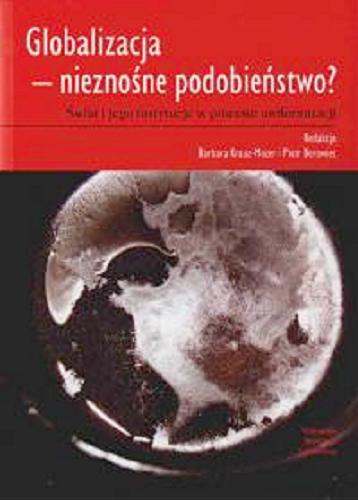 Okładka książki Globalizacja - nieznośne podobieństwo? : świat i jego instytucje w procesie uniformizacji / red. Barbara Krauz-Mozer i Piotr Borowiec.