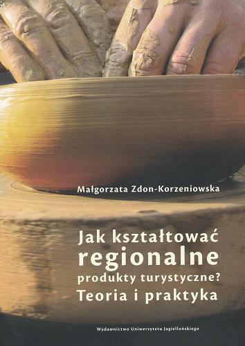 Okładka książki Jak kształtować regionalne produkty turystyczne? : teoria i praktyka / Małgorzata Zdon-Korzeniowska.