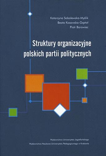 Okładka książki Struktury organizacyjne polskich partii politycznych / Katarzyna Sobolewska-Myślik, Beata Kosowska-Gąstoł, Piotr Borowiec.