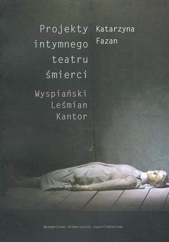 Okładka książki Projekty intymnego teatru śmierci : Wyspiański, Leśmian, Kantor / Katarzyna Fazan.