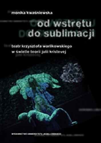 Okładka książki Od wstrętu do sublimacji : teatr Krzysztofa Warlikowskiego w świetle teorii Julii Kristevej / Monika Kwaśniewska.