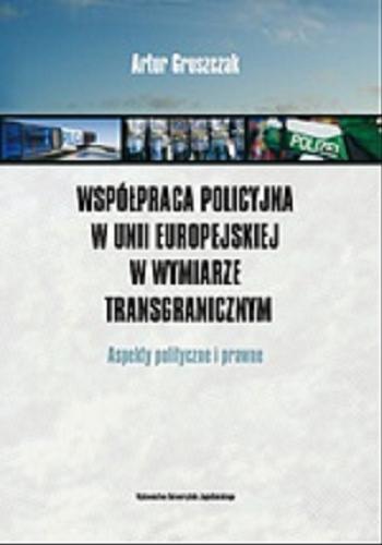 Okładka książki Współpraca policyjna w Unii Europejskiej w wymiarze transgranicznym : aspekty polityczne i prawne / Artur Gruszczak.
