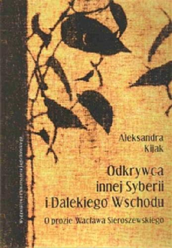 Okładka książki Odkrywca innej Syberii i Dalekiego Wschodu : o prozie Wacława Sieroszewskiego / Aleksandra Kijak.