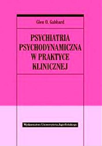 Okładka książki Psychiatria psychodynamiczna w praktyce klinicznej / Glen O. Gabbard ; tł. Małgorzata Cierpisz.
