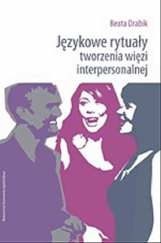 Okładka książki Językowe rytuały tworzenia więzi interpersonalnej / Beata Drabik.