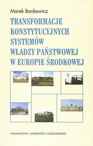 Okładka książki Transformacje konstytucyjnych systemów władzy państwowej w Europie Środkowej / Marek Bankowicz.