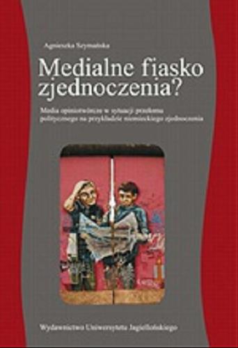 Okładka książki  Medialne fiasko zjednoczenia ? : media opiniotwórcze w sytuacji przełomu politycznego na przykładzie niemieckiego zjednoczenia  1