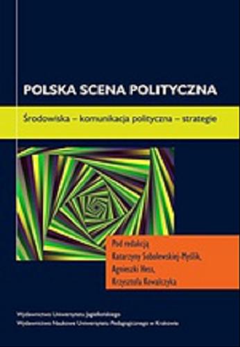 Okładka książki Polska scena polityczna : środowiska - komunikacja polityczna - strategie / pod red. Katarzyny Sobolewskiej-Myślik, Agnieszki Hess, Krzysztofa Kowalczyka.