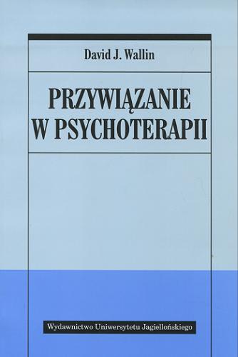 Okładka książki Przywiązanie w psychoterapii / David J. Wallin ; tłumaczenie Małgorzata Cierpisz.