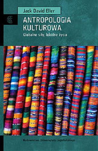 Okładka książki Antropologia kulturowa : globalne siły, lokalne światy / Jack David Eller ; przekł. Anna Gąsior-Niemiec.