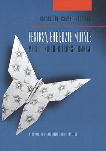 Okładka książki Feniksy, łabędzie, motyle : media i kultura transformacji / Małgorzata Lisowska-Magdziarz.