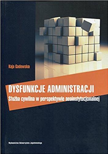 Okładka książki Dysfunkcje administracji : służba cywilna w perspektywie neoinstytucjonalnej / Kaja Gadowska.