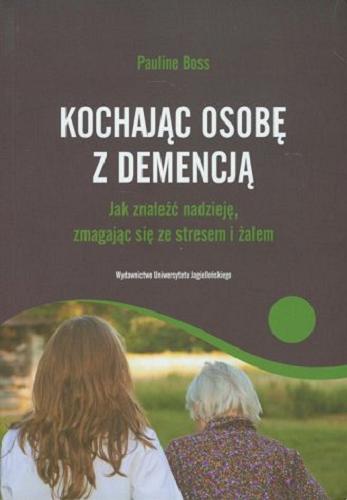Okładka książki Kochając osobę z demencją : jak znaleźć nadzieję, zmagając się ze stresem i żalem / Pauline Boss ; przekł. Monika Barańska.
