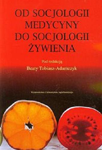 Okładka książki Od socjologii medycyny do socjologii żywienia / pod red. Beaty Tobiasz-Adamczyk.