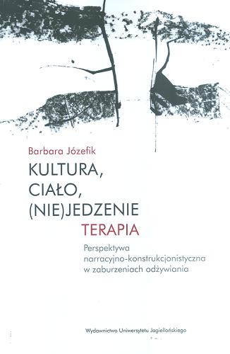 Okładka książki Kultura, ciało, (nie)jedzenie, terapia : perspektywa narracyjno-konstrukcjonistyczna w zaburzeniach odżywiania / Barbara Józefik.