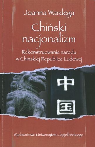 Okładka książki Chiński nacjonalizm : rekonstruowanie narodu w Chińskiej Republice Ludowej / Joanna Wardęga.