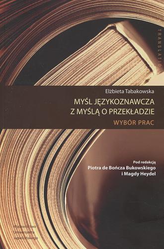 Okładka książki Myśl językoznawcza z myślą o przekładzie : wybór prac / Elżbieta Tabakowska ; pod red. Piotra de Bończa Bukowskiego i Magdy Heydel.