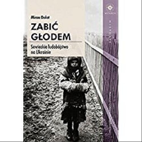 Okładka książki Zabić głodem : sowieckie ludobójstwo na Ukrainie / Miron Dolot ; tłumaczenie Barbara Gutowska-Nowak.