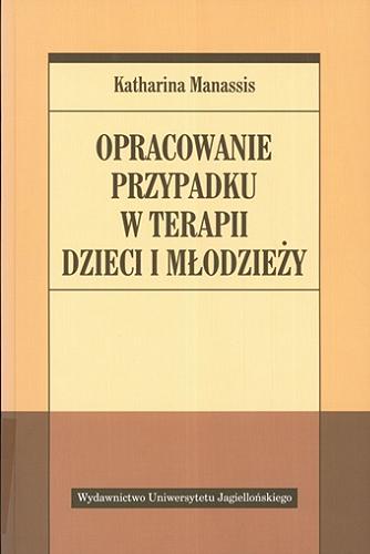 Okładka książki Opracowanie przypadku w terapii dzieci i młodzieży / Katharina Manassis ; tł. Katarzyna Fijał.