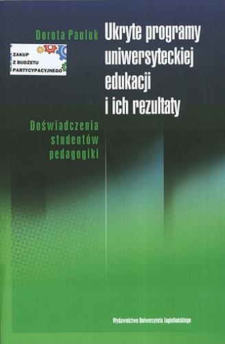 Okładka książki Ukryte programy uniwersyteckiej edukacji i ich rezultaty : doświadczenia studentów pedagogiki / Dorota Pauluk.