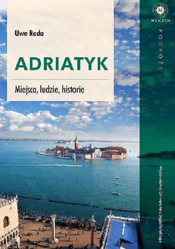 Okładka książki Adriatyk : miejsca, ludzie, historia / Uwe Rada ; tłumaczenie Andrzej Robak.