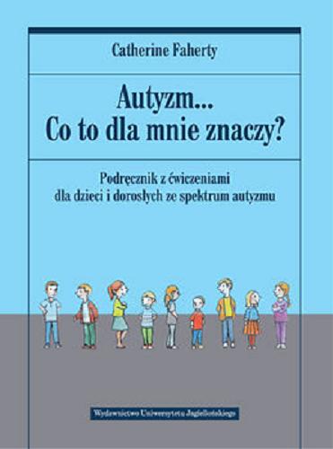Okładka książki Autyzm... co to dla mnie znaczy? : podręcznik z ćwiczeniami dla dzieci i dorosłych ze spektrum autyzmu / Catherine Faherty ; tłumaczenie Joanna Bilmin.