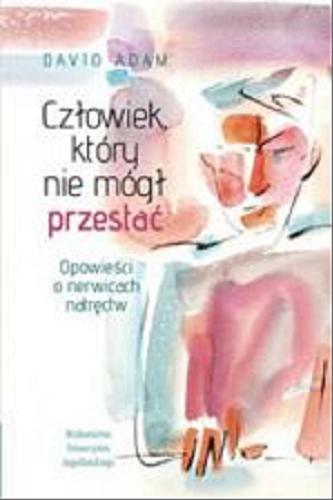 Okładka książki Człowiek, który nie mógł przestać : opowieści o nerwicach natręctw / David Adam ; tłumaczenie Andrzej Homańczyk.