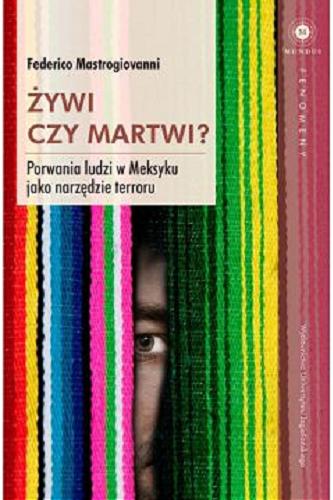Okładka książki Żywi czy martwi? : porwania ludzi w Meksyku jako narzędzie terroru / Federico Mastrogiovanni ; tłumaczenie: Magdalena Olejnik.