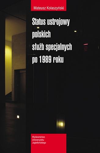Okładka książki Status ustrojowy polskich służb specjalnych po 1989 roku / Mateusz Kolaszyński.