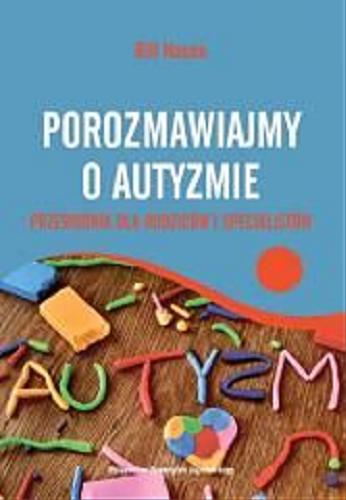 Okładka książki Porozmawiajmy o autyzmie : przewodnik dla rodziców i specjalistów / Bill Nason ; przekład Aleksandra Haduła.