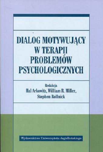 Okładka książki Dialog motywujący w terapii problemów psychologicznych / redakcja Hal Arkowitz, William R. Miller, Stephen Rollnick ; tłumaczenie Marta Kapera.